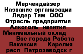 Мерчендайзер › Название организации ­ Лидер Тим, ООО › Отрасль предприятия ­ Алкоголь, напитки › Минимальный оклад ­ 20 000 - Все города Работа » Вакансии   . Карелия респ.,Петрозаводск г.